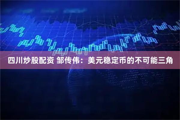 四川炒股配资 邹传伟：美元稳定币的不可能三角