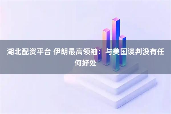 湖北配资平台 伊朗最高领袖：与美国谈判没有任何好处