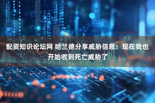 配资知识论坛网 哈兰德分享威胁信息：现在我也开始收到死亡威胁了