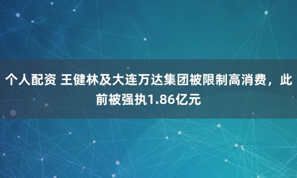 个人配资 王健林及大连万达集团被限制高消费，此前被强执1.86亿元