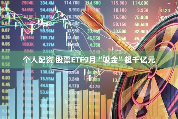 个人配资 股票ETF9月“吸金”超千亿元
