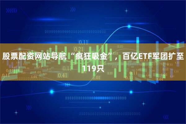 股票配资网站导航 “疯狂吸金”，百亿ETF军团扩至119只