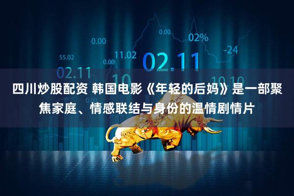 四川炒股配资 韩国电影《年轻的后妈》是一部聚焦家庭、情感联结与身份的温情剧情片