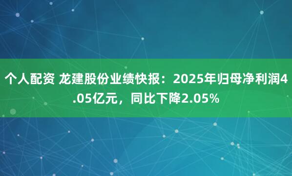个人配资 龙建股份业绩快报：2025年归母净利润4.05亿元，同比下降2.05%