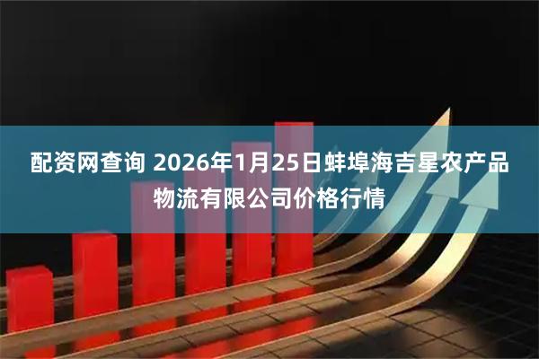 配资网查询 2026年1月25日蚌埠海吉星农产品物流有限公司价格行情