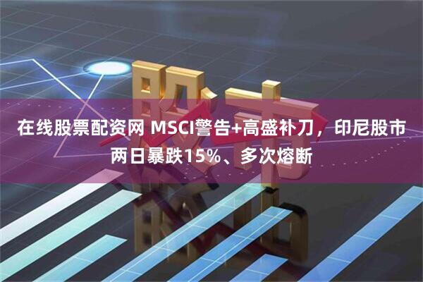 在线股票配资网 MSCI警告+高盛补刀，印尼股市两日暴跌15%、多次熔断