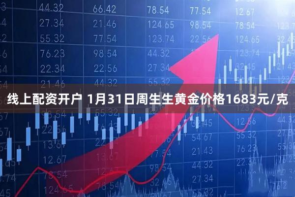 线上配资开户 1月31日周生生黄金价格1683元/克