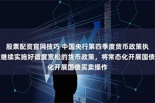 股票配资官网技巧 中国央行第四季度货币政策执行报告：继续实施好适度宽松的货币政策，将常态化开展国债买卖操作
