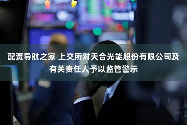 配资导航之家 上交所对天合光能股份有限公司及有关责任人予以监管警示