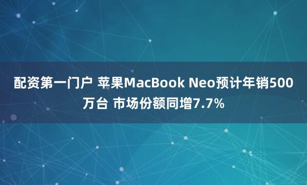 配资第一门户 苹果MacBook Neo预计年销500万台 市场份额同增7.7%