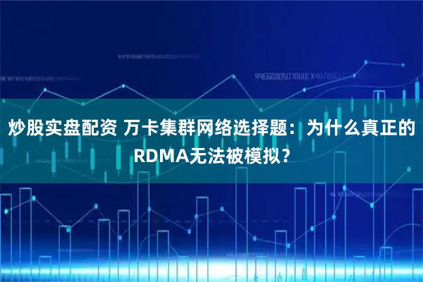 炒股实盘配资 万卡集群网络选择题：为什么真正的RDMA无法被模拟？